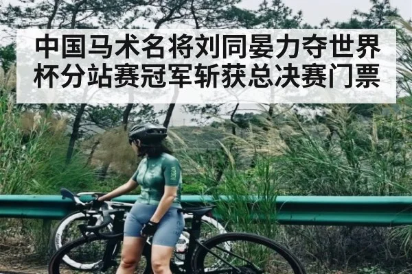 中国马术名将刘同晏力夺世界杯分站赛冠军斩获总决赛门票(kaiyun sports)