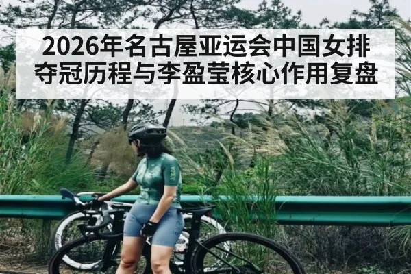 2026年名古屋亚运会中国女排夺冠历程与李盈莹核心作用复盘(kaiyun sports)